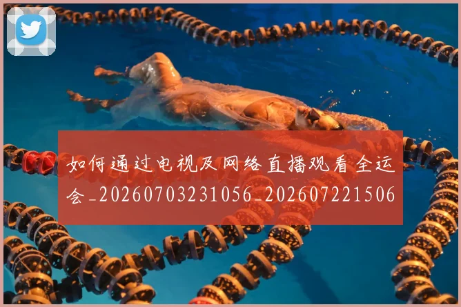 如何通过电视及网络直播观看全运会_20260703231056_20260722150626