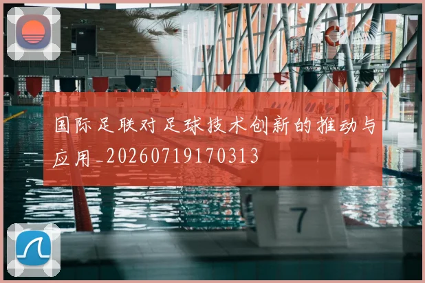 国际足联对足球技术创新的推动与应用_20260719170313