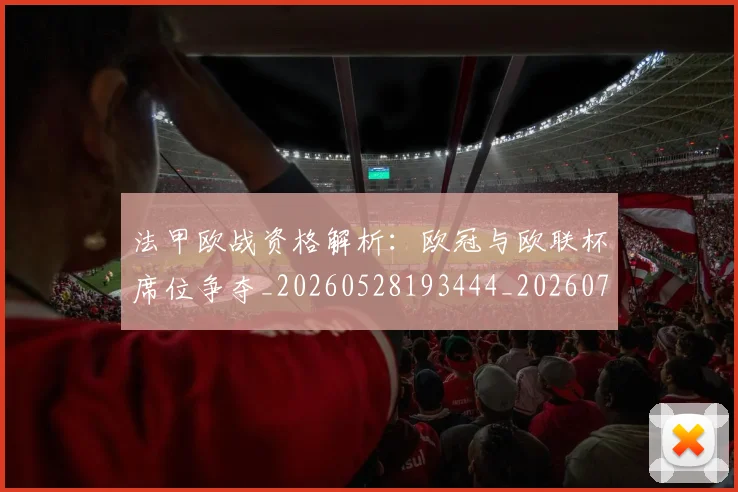 法甲欧战资格解析：欧冠与欧联杯席位争夺_20260528193444_20260707153529