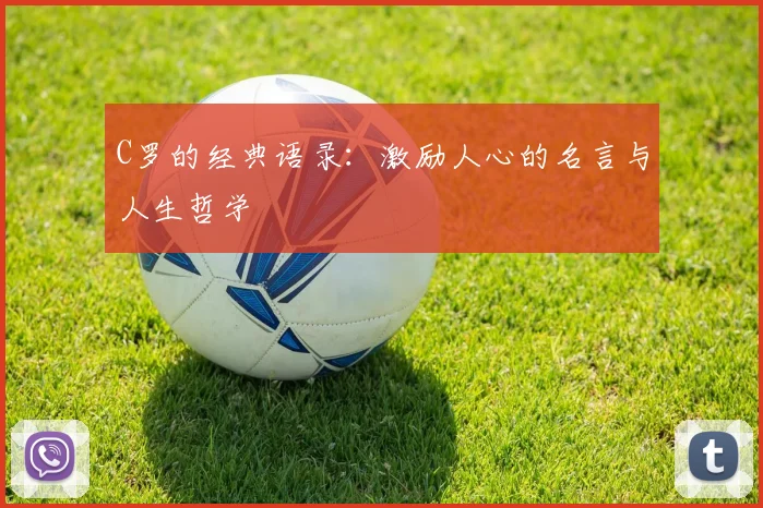 C罗的经典语录:激励人心的名言与人生哲学