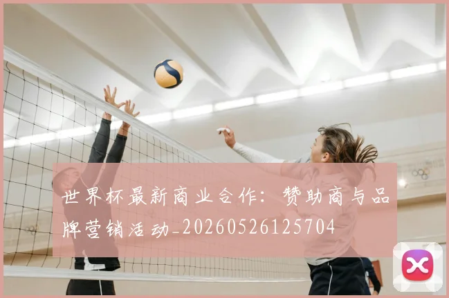 世界杯最新商业合作：赞助商与品牌营销活动_20260526125704