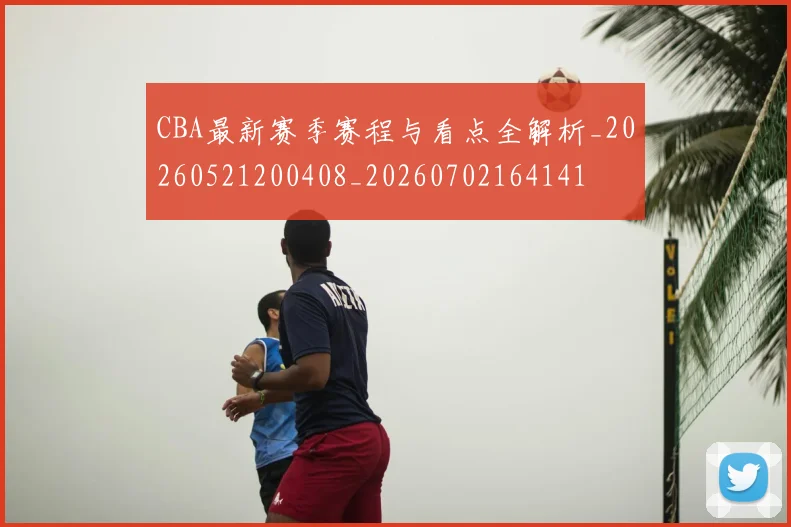 CBA最新赛季赛程与看点全解析_20260521200408_20260702164141