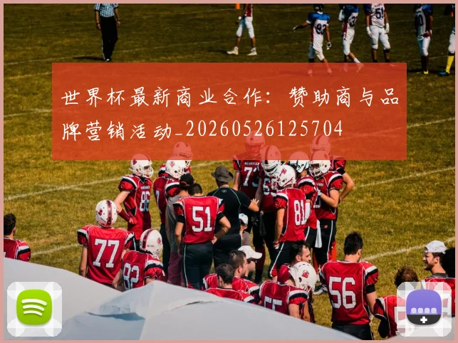 世界杯最新商业合作:赞助商与品牌营销活动_20260526125704