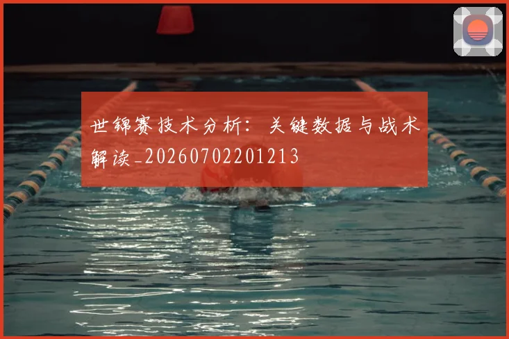 世锦赛技术分析：关键数据与战术解读_20260702201213