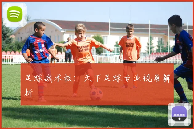 足球战术板：天下足球专业视角解析