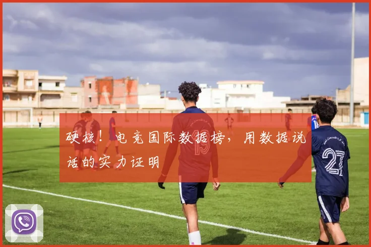 硬核！电竞国际数据榜，用数据说话的实力证明