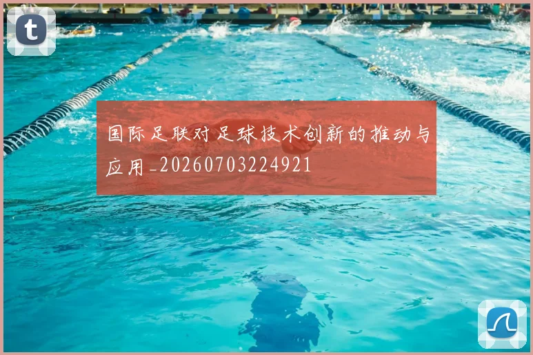 国际足联对足球技术创新的推动与应用_20260703224921