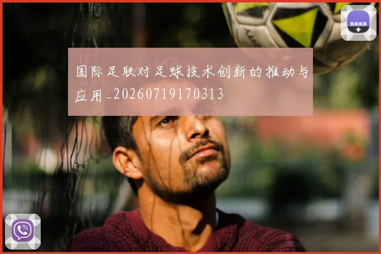 国际足联对足球技术创新的推动与应用_20260719170313