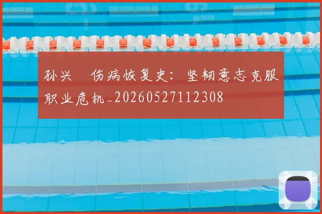 孙兴慜伤病恢复史:坚韧意志克服职业危机_20260527112308