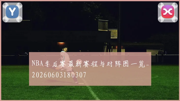 NBA季后赛最新赛程与对阵图一览_20260603180307