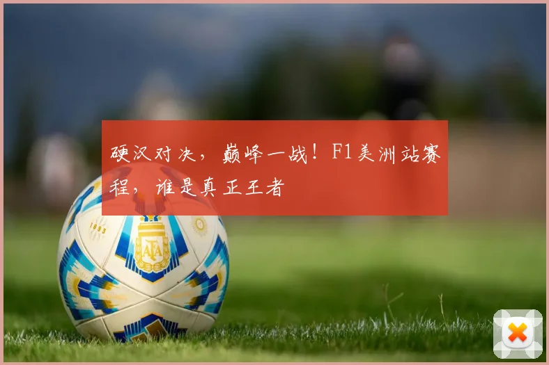 硬汉对决，巅峰一战！F1美洲站赛程，谁是真正王者
