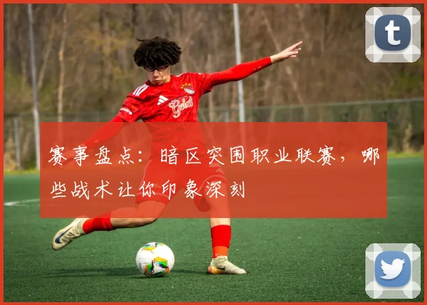赛事盘点：暗区突围职业联赛，哪些战术让你印象深刻