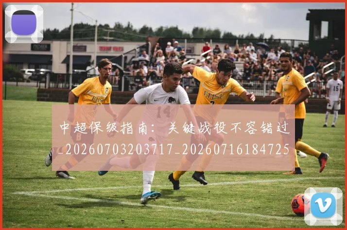 中超保级指南:关键战役不容错过_20260703203717_20260716184725