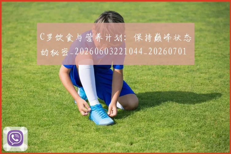 C罗饮食与营养计划：保持巅峰状态的秘密_20260603221044_20260701214129