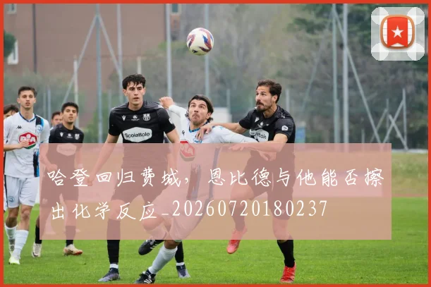 哈登回归费城，恩比德与他能否擦出化学反应_20260720180237