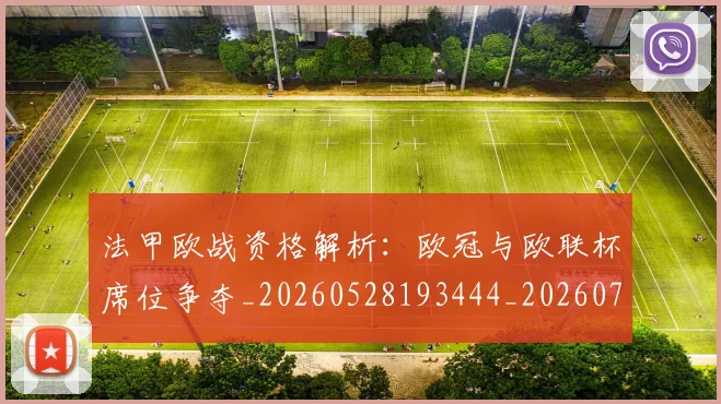 法甲欧战资格解析：欧冠与欧联杯席位争夺_20260528193444_20260707153529