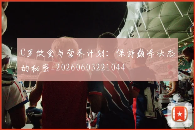 C罗饮食与营养计划:保持巅峰状态的秘密_20260603221044